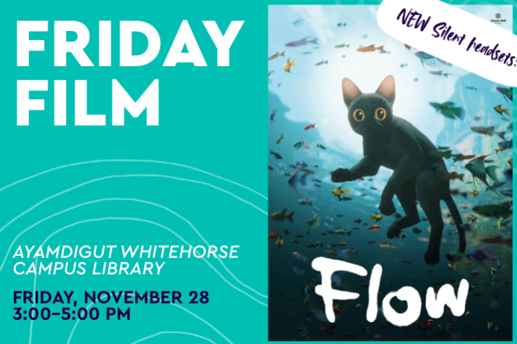 Movie poster for the film Flow next to the text "Friday Film. Ayamdigut Whitehorse Campus Library. Friday, November 28, 3:00-5:00 PM"
